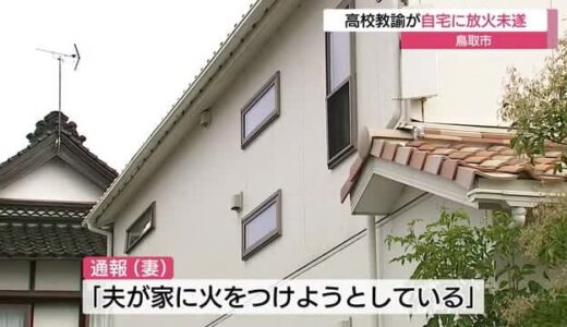 「夫が家に火をつけようとしている」高校教諭の男が自宅に放火未遂で逮捕　体調不良で休職中（鳥取）　
