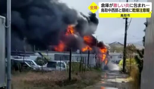 激しい炎と黒煙に包まれる　鳥取市で倉庫火災　鳥取県中西部と隠岐に乾燥注意報（鳥取県）