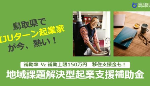 鳥取県で今、IJUターン起業家が熱い！～地域課題解決型起業支援補助金を公募開始しました（募集締切：5/31（火））～