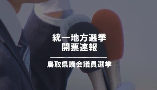 【鳥取県議選】鳥取市選挙区（定数：１２）新人３人が当選　前鳥取市長・竹内氏は落選