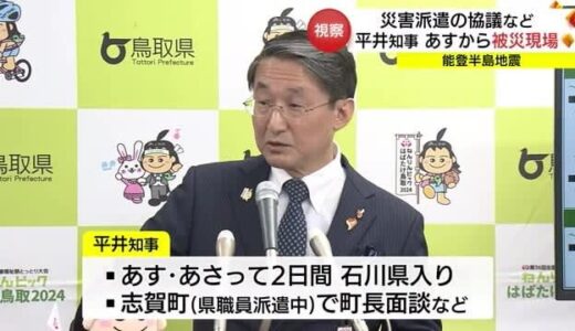 鳥取県・平井知事　能登半島地震の被災現場視察へ　今後の支援について意見交換　今後の防災に役立てる