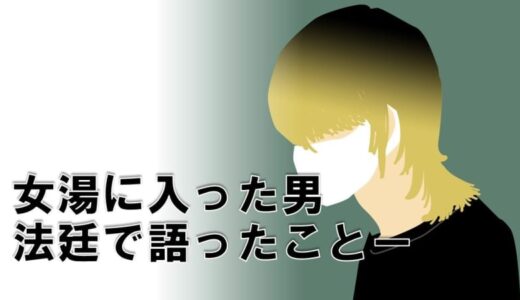 「女性しかいないはずの女湯に男がいる」恐怖でパニックになった女性は逃げるタイミングを伺った…　「性欲のためにしたわけではない」男が裁判で語ったこととは？