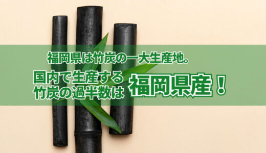 福岡県は竹炭の一大生産地。国内で生産する竹炭の過半数は福岡県産！