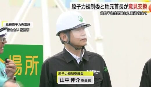 原子力規制委・山中委員長が島根原発を視察　能登半島地震踏まえ地元首長と意見交換（松江市）