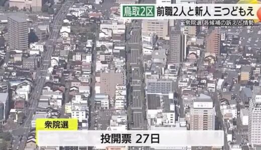 【衆議院選挙】鳥取２区最新情勢　自民・大臣と立憲・前職に共産・新人の三つ巴の戦い