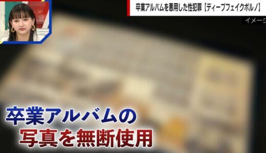 卒業アルバムを悪用した性犯罪“ディープフェイクポルノ”が深刻化「画像や動画で脅される被害が続出している」