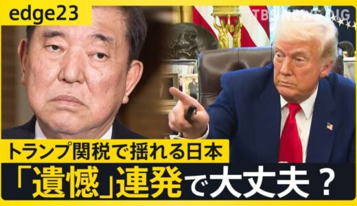 トランプ関税に「遺憾」連発 “退陣の危機”を石破総理はどう乗り越える？　迷走する石破外交と深まる日米の溝【edge23】
